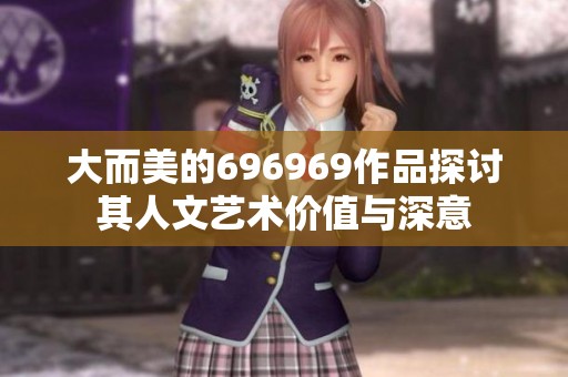 大而美的696969作品探讨其人文艺术价值与深意