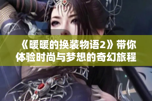 《暖暖的换装物语2》带你体验时尚与梦想的奇幻旅程