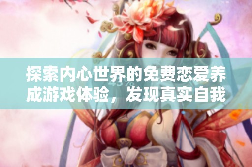 探索内心世界的免费恋爱养成游戏体验，发现真实自我