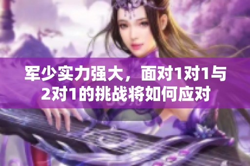 军少实力强大，面对1对1与2对1的挑战将如何应对