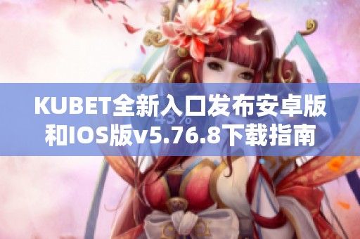 KUBET全新入口发布安卓版和IOS版v5.76.8下载指南