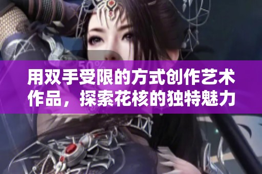 用双手受限的方式创作艺术作品，探索花核的独特魅力