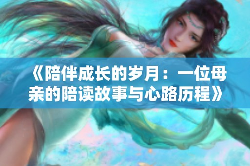 《陪伴成长的岁月：一位母亲的陪读故事与心路历程》