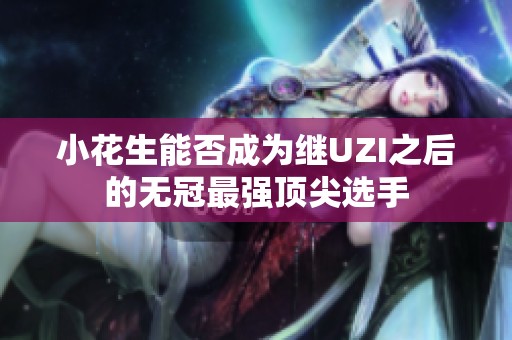 小花生能否成为继UZI之后的无冠最强顶尖选手