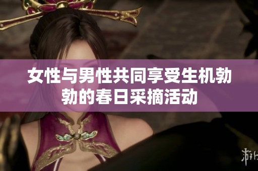 女性与男性共同享受生机勃勃的春日采摘活动