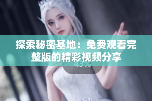探索秘密基地：免费观看完整版的精彩视频分享