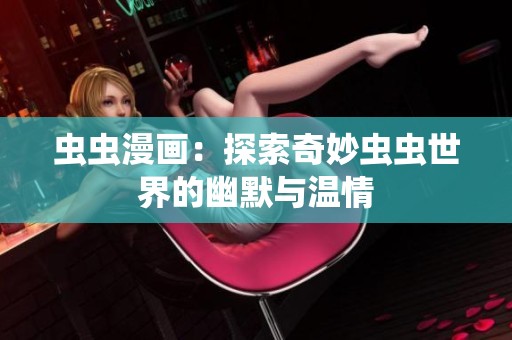 虫虫漫画：探索奇妙虫虫世界的幽默与温情