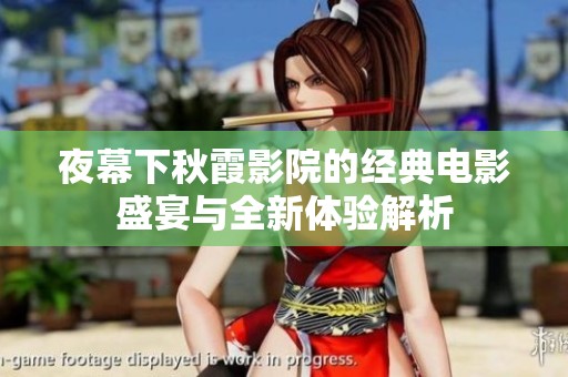 夜幕下秋霞影院的经典电影盛宴与全新体验解析