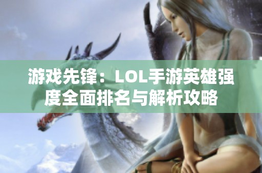 游戏先锋：LOL手游英雄强度全面排名与解析攻略