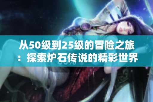 从50级到25级的冒险之旅：探索炉石传说的精彩世界
