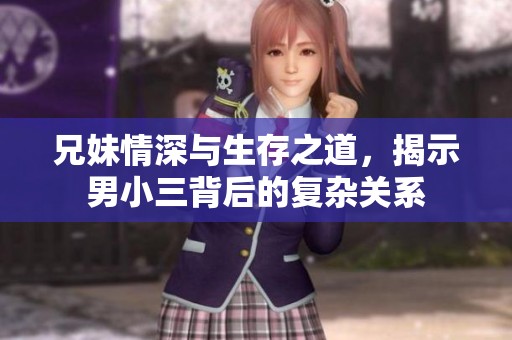兄妹情深与生存之道，揭示男小三背后的复杂关系