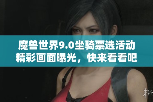 魔兽世界9.0坐骑票选活动精彩画面曝光，快来看看吧！