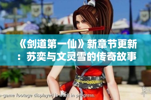 《剑道第一仙》新章节更新：苏奕与文灵雪的传奇故事继续展开