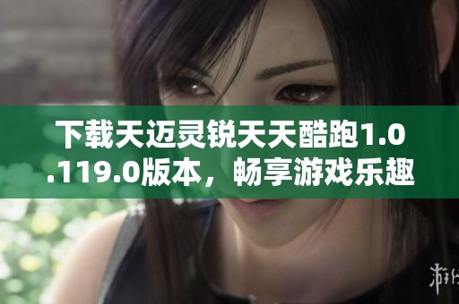 下载天迈灵锐天天酷跑1.0.119.0版本，畅享游戏乐趣