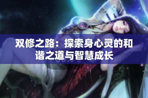 双修之路：探索身心灵的和谐之道与智慧成长