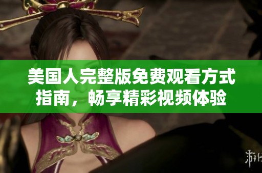 美国人完整版免费观看方式指南，畅享精彩视频体验