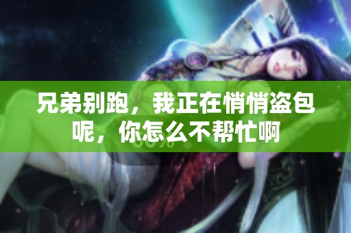 兄弟别跑，我正在悄悄盗包呢，你怎么不帮忙啊