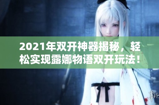 2021年双开神器揭秘，轻松实现露娜物语双开玩法！