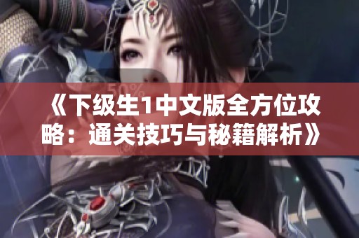 《下级生1中文版全方位攻略：通关技巧与秘籍解析》