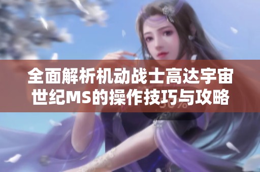 全面解析机动战士高达宇宙世纪MS的操作技巧与攻略
