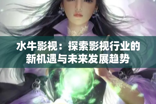 水牛影视：探索影视行业的新机遇与未来发展趋势