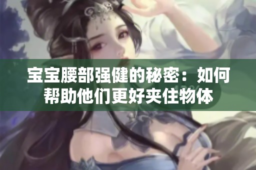 宝宝腰部强健的秘密：如何帮助他们更好夹住物体