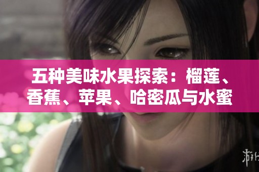 五种美味水果探索：榴莲、香蕉、苹果、哈密瓜与水蜜桃的魅力