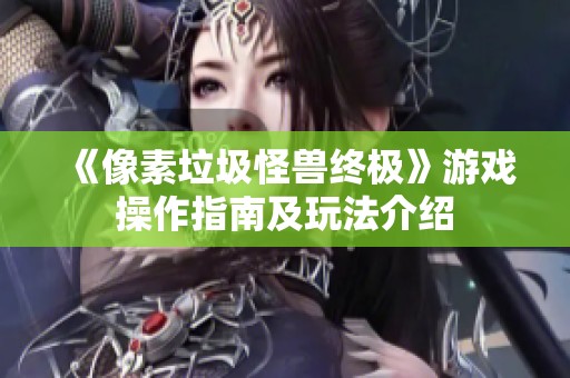 《像素垃圾怪兽终极》游戏操作指南及玩法介绍