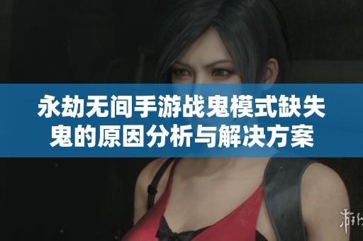 永劫无间手游战鬼模式缺失鬼的原因分析与解决方案