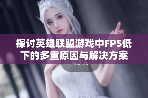 探讨英雄联盟游戏中FPS低下的多重原因与解决方案