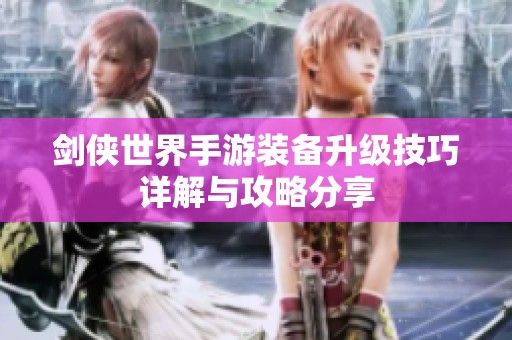 剑侠世界手游装备升级技巧详解与攻略分享