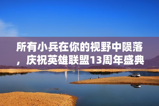 所有小兵在你的视野中陨落，庆祝英雄联盟13周年盛典