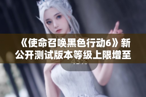 《使命召唤黑色行动6》新公开测试版本等级上限增至30级