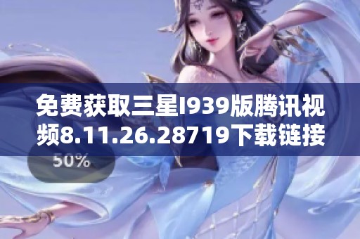 免费获取三星I939版腾讯视频8.11.26.28719下载链接分享