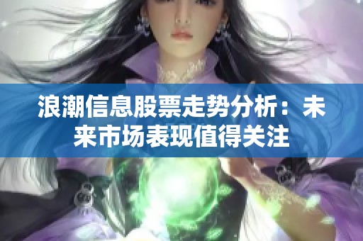 浪潮信息股票走势分析：未来市场表现值得关注