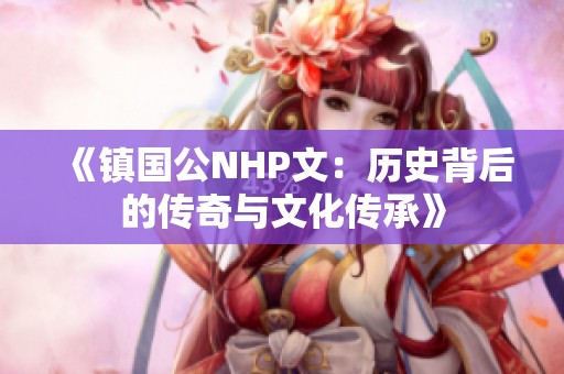 《镇国公NHP文：历史背后的传奇与文化传承》