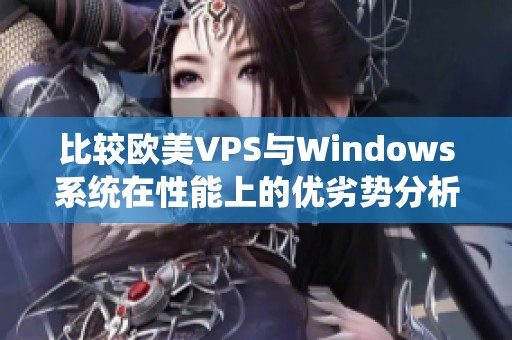 比较欧美VPS与Windows系统在性能上的优劣势分析