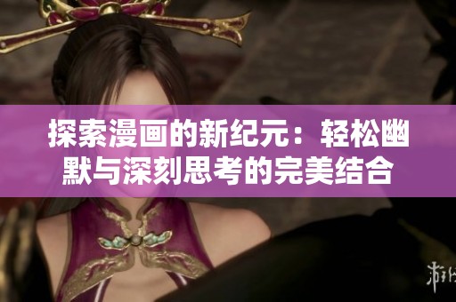 探索漫画的新纪元：轻松幽默与深刻思考的完美结合