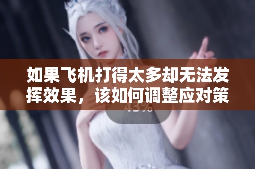 如果飞机打得太多却无法发挥效果，该如何调整应对策略