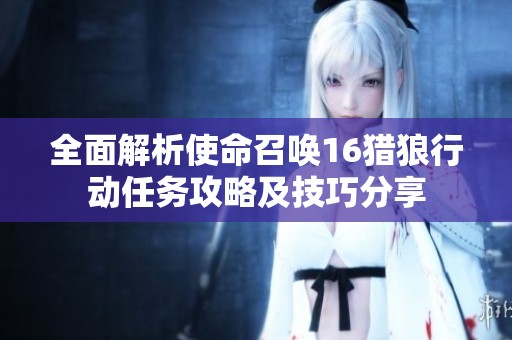 全面解析使命召唤16猎狼行动任务攻略及技巧分享