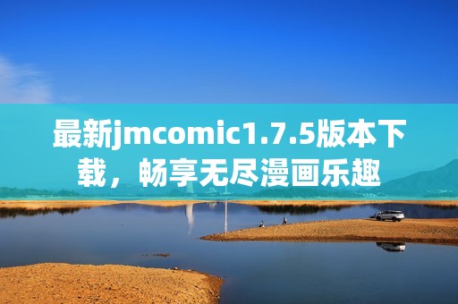 最新jmcomic1.7.5版本下载，畅享无尽漫画乐趣