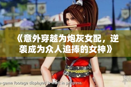 《意外穿越为炮灰女配，逆袭成为众人追捧的女神》