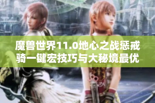 魔兽世界11.0地心之战惩戒骑一键宏技巧与大秘境最优天赋解析