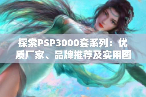 探索PSP3000套系列：优质厂家、品牌推荐及实用图片分享