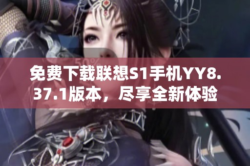 免费下载联想S1手机YY8.37.1版本，尽享全新体验