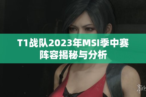 T1战队2023年MSI季中赛阵容揭秘与分析