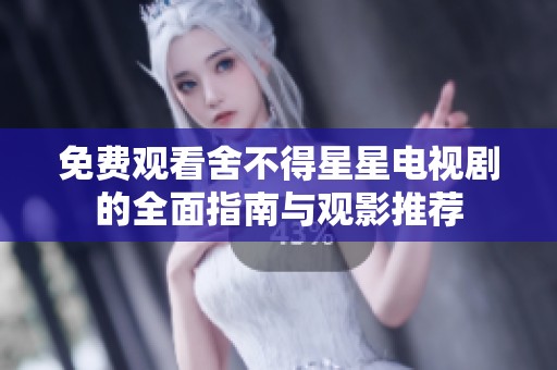 免费观看舍不得星星电视剧的全面指南与观影推荐