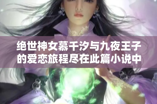 绝世神女慕千汐与九夜王子的爱恋旅程尽在此篇小说中