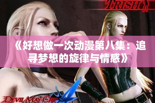 《好想做一次动漫第八集：追寻梦想的旋律与情感》