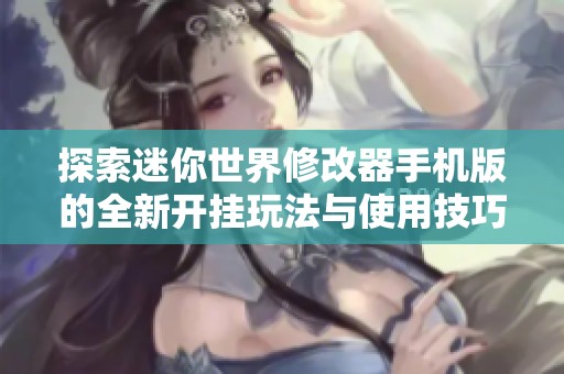 探索迷你世界修改器手机版的全新开挂玩法与使用技巧